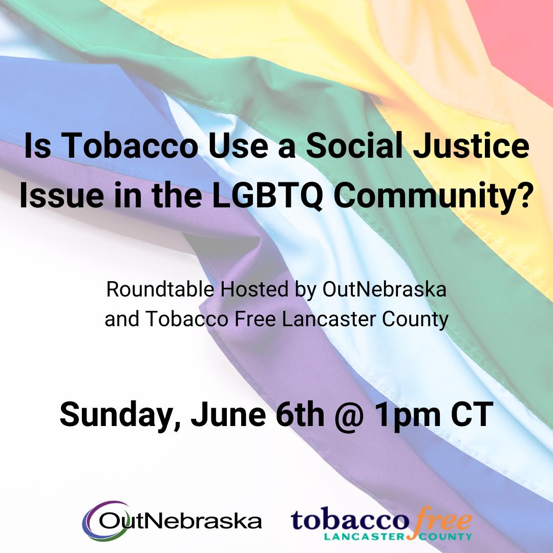 Rainbow flag in the background, black text reads: Is Tobacco Use a Social Justice Issue in the LGBTQ Community? Roundtable hosted by OutNebraska and Tobacco Free Lancaster County; Sunday June 6th @1pm CT