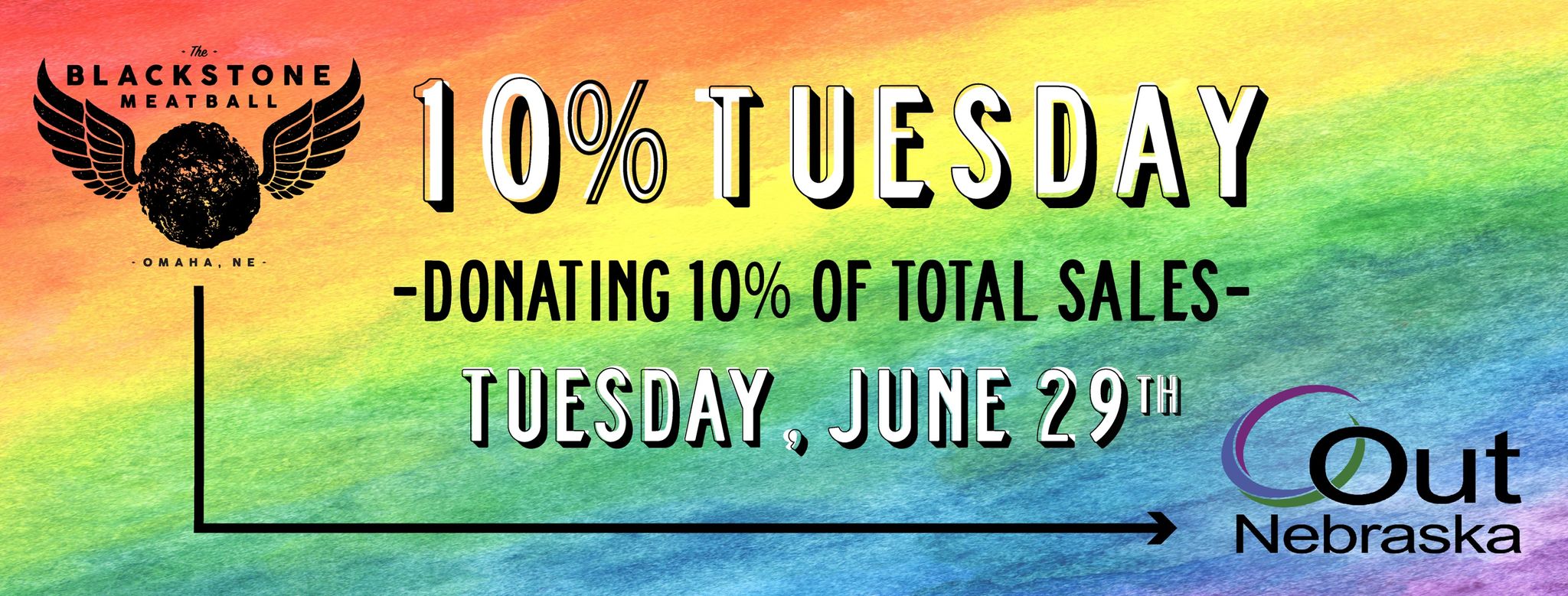 Rainbow background; middle of page has white lettering that says 10% Tuesday; next line is black lettering that says Donating 10% of Total Sales, next line is white lettering that reads Tuesday, June 29th. Top left corner is Blackstone Meatball logo, bottom right corner is OutNebraska logo