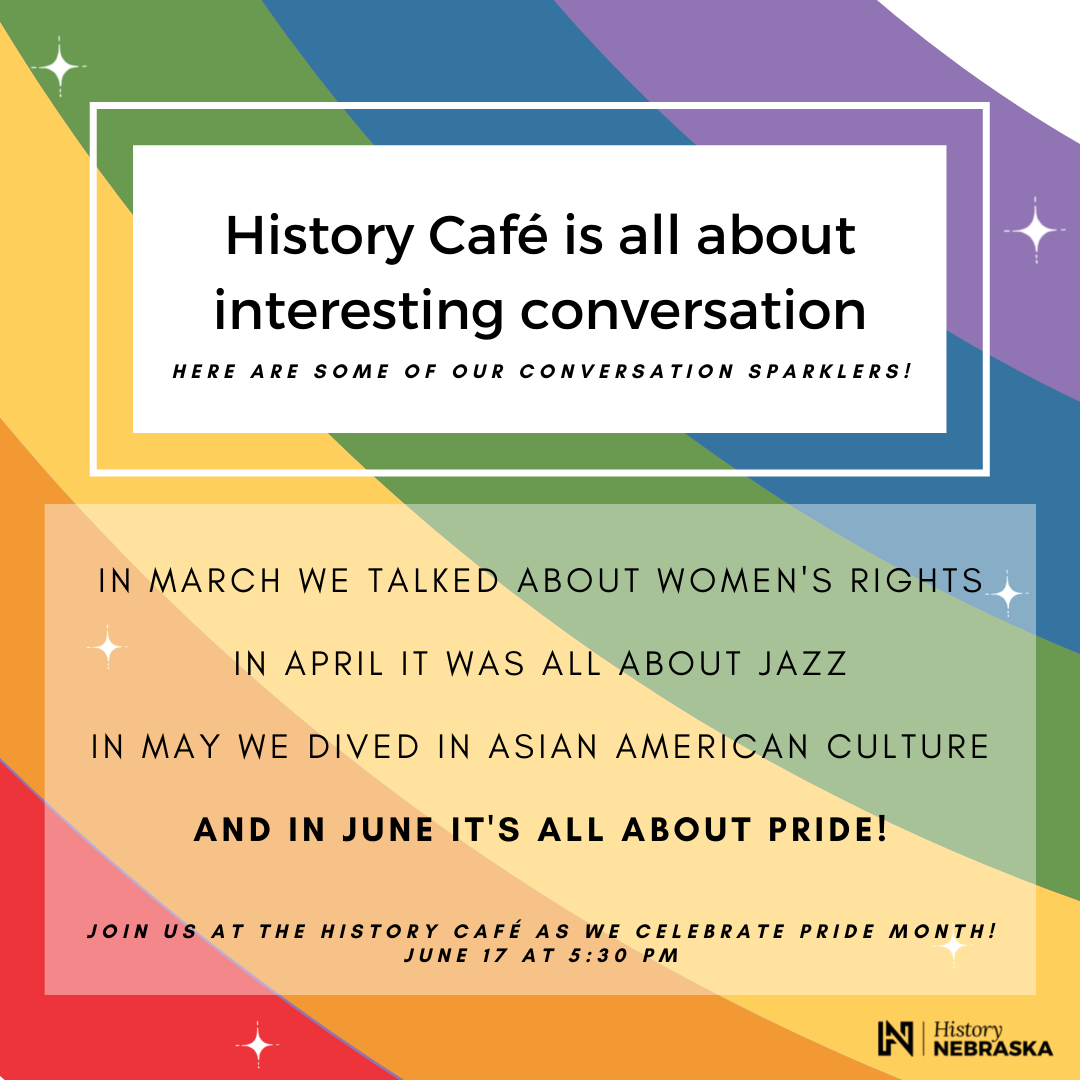 Rainbow background; White box with text that says "History Cafe is all about interesting conversation; In June it's all about Pride! Join us at the History Cafe as we celebrate Pride Month! June 17th 5:30-7:30pm