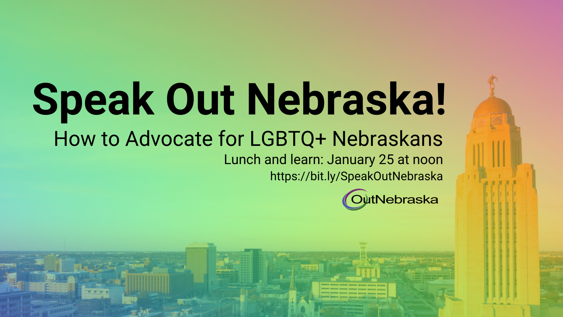 Wide shot of the Nebraska capitol building and surrounding area. Text reads: Speak Out Nebraska! How to Advocate for LGBTQ+ Nebraskans. 1/25 @ 12noon"