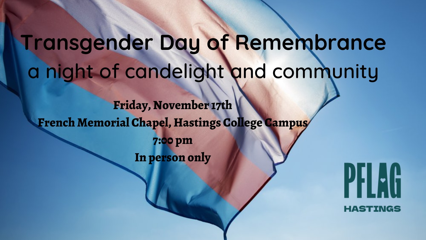 Transgender Day of Remembrance: A night of candelight and community Friday, November 17th French Memorial Chapel, Hastings College Campus 7:00 pm In person only